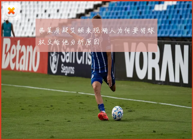弗莱质疑艾顿表现湖人为何要将球权交给他分析原因