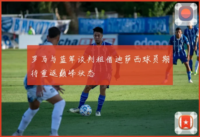 罗马与蓝军谈判租借迪萨西球员期待重返巅峰状态