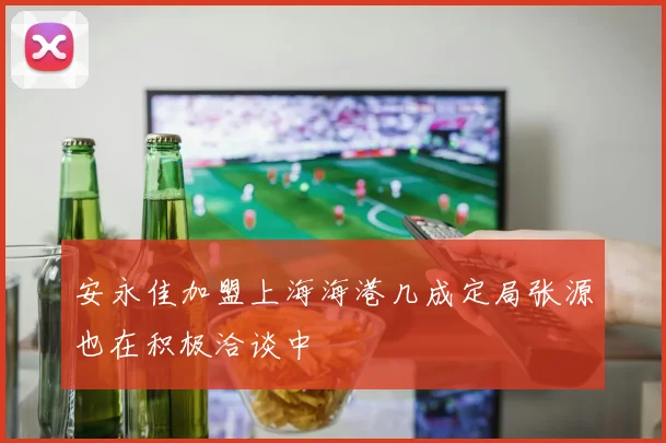 安永佳加盟上海海港几成定局张源也在积极洽谈中