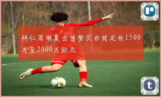 拜仁若明夏出售努贝尔将定价1500万至2000万欧元