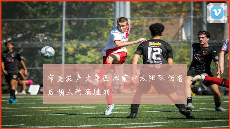 布克发声力争西部前六太阳队仍落后湖人两场胜利