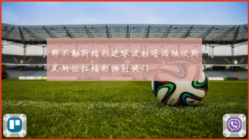 那不勒斯精彩进球波利塔诺助攻斯皮纳佐拉精彩抽射破门