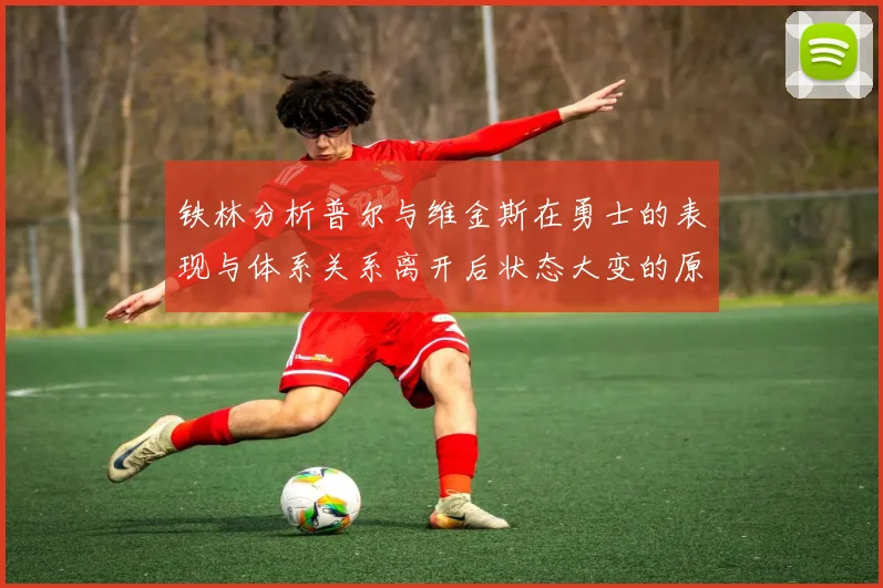 铁林分析普尔与维金斯在勇士的表现与体系关系离开后状态大变的原因
