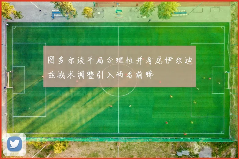 图多尔谈平局合理性并考虑伊尔迪兹战术调整引入两名前锋