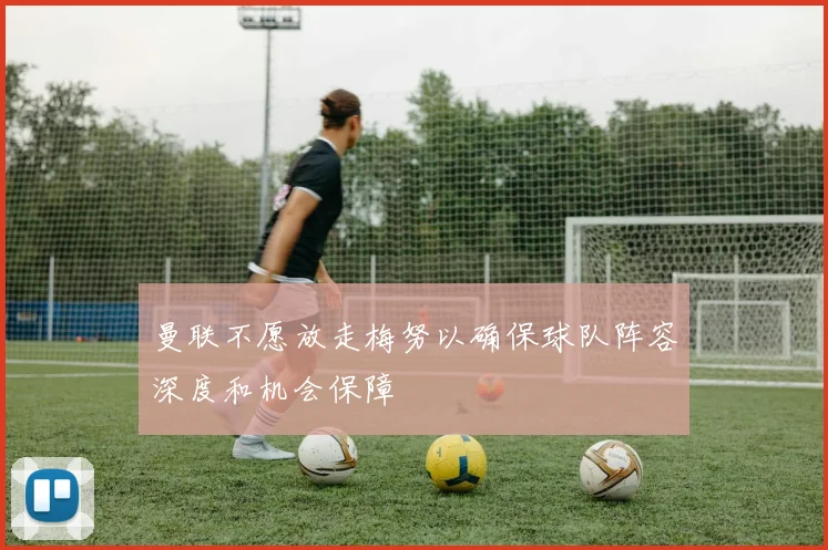 曼联不愿放走梅努以确保球队阵容深度和机会保障