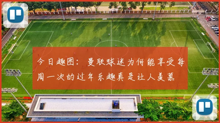 今日趣图：曼联球迷为何能享受每周一次的过年乐趣真是让人羡慕