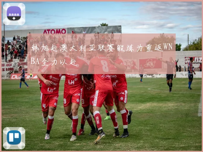 韩旭赴澳大利亚联赛锻炼为重返WNBA全力以赴