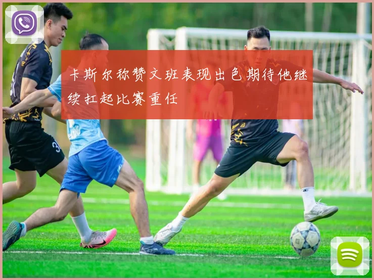 卡斯尔称赞文班表现出色期待他继续扛起比赛重任