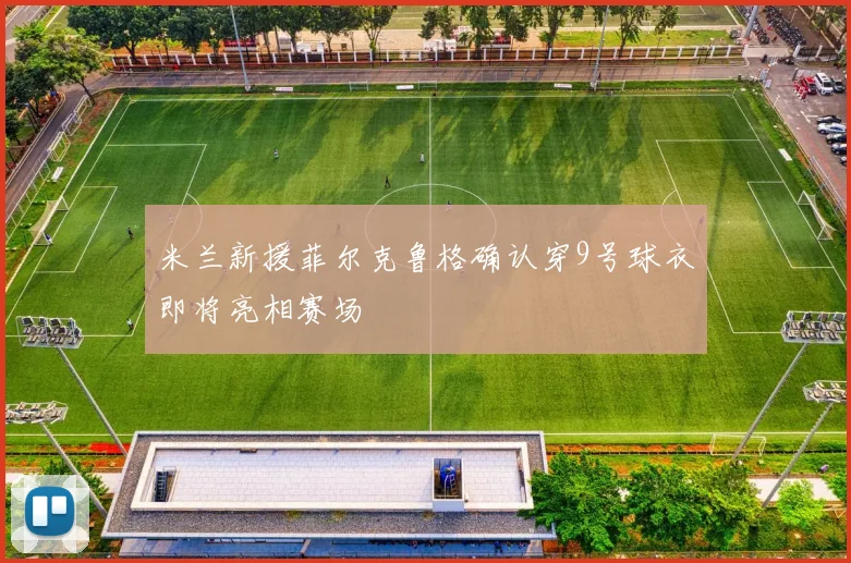 米兰新援菲尔克鲁格确认穿9号球衣即将亮相赛场